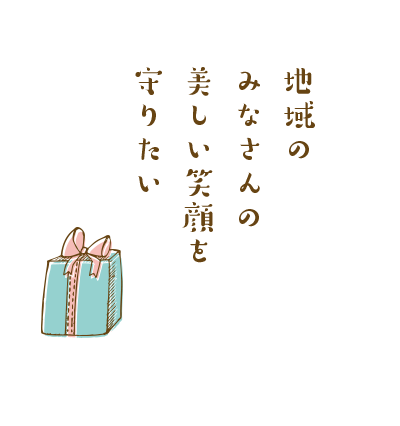 地域の みなさんの 美しい笑顔を 守りたい